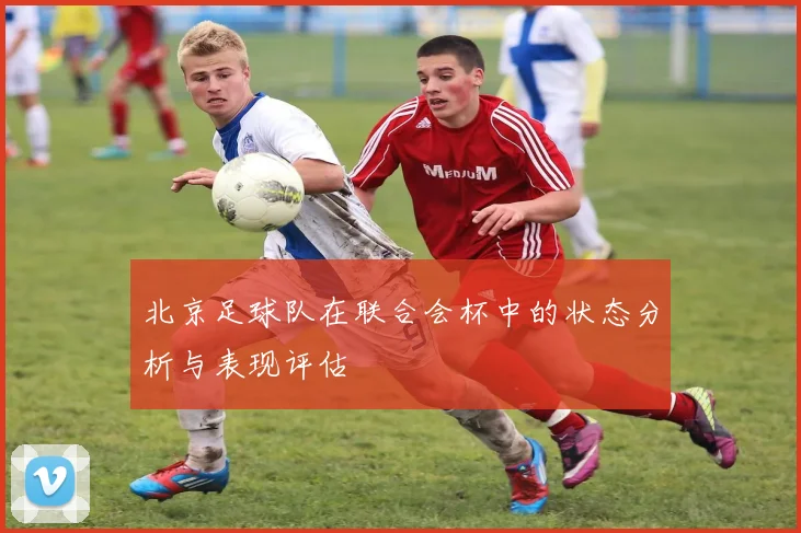 北京足球队在联合会杯中的状态分析与表现评估